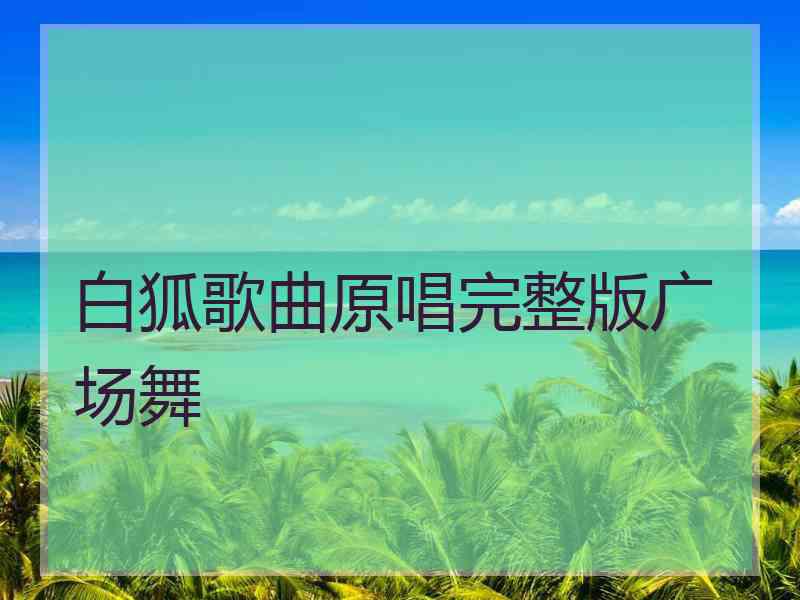 白狐歌曲原唱完整版广场舞