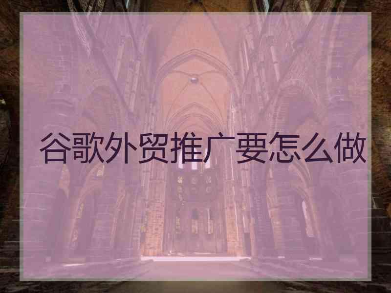 谷歌外贸推广要怎么做