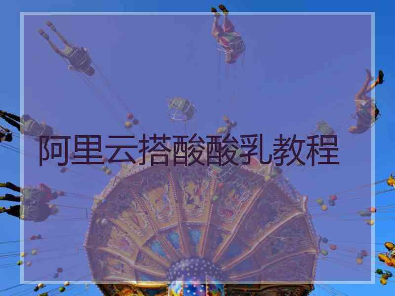 阿里云搭酸酸乳教程