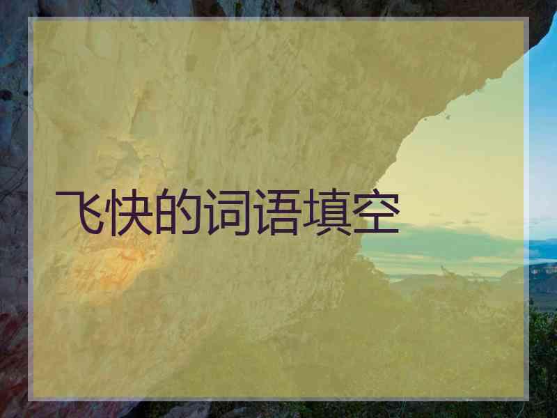 飞快的词语填空