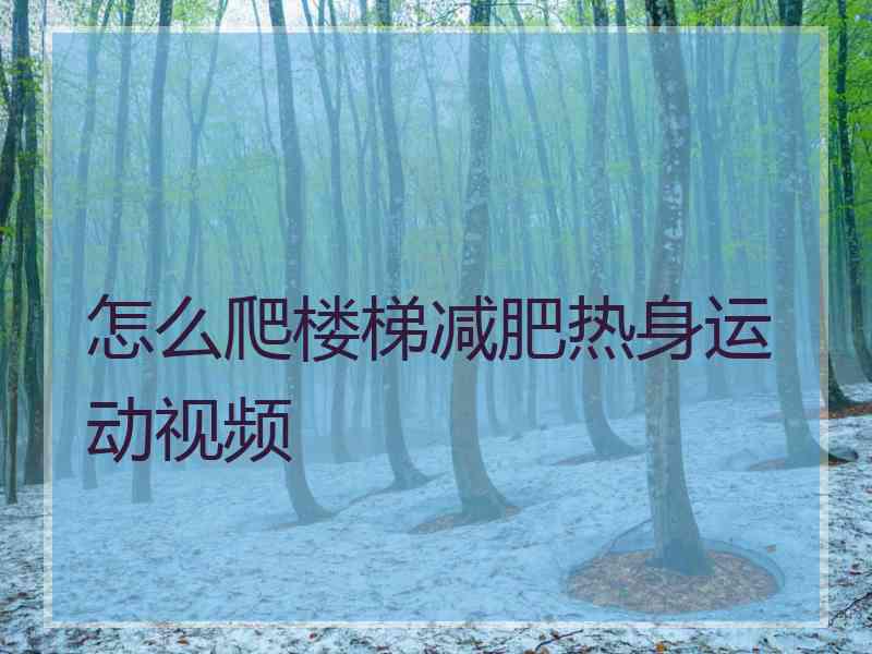 怎么爬楼梯减肥热身运动视频