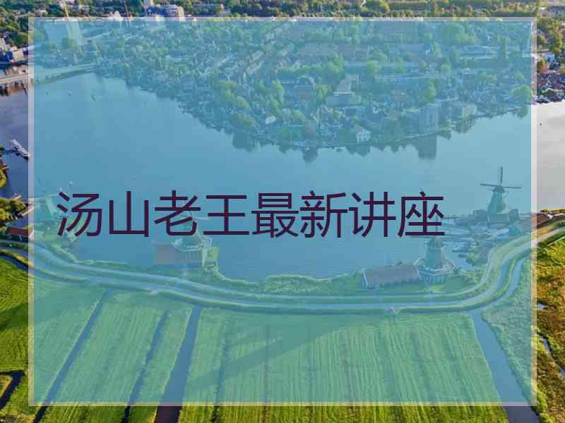 汤山老王最新讲座