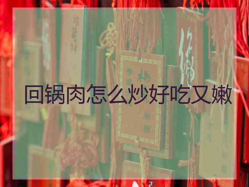 回锅肉怎么炒好吃又嫩