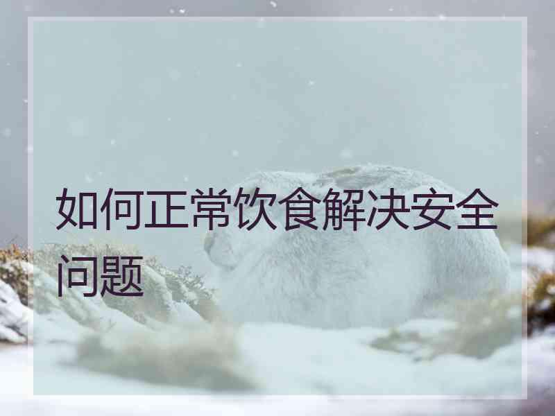 如何正常饮食解决安全问题