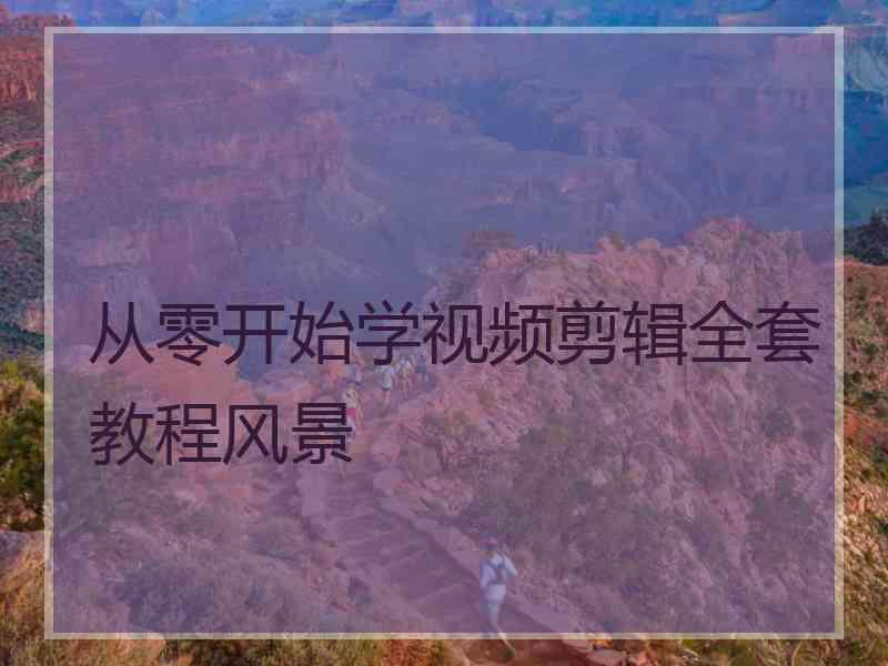 从零开始学视频剪辑全套教程风景