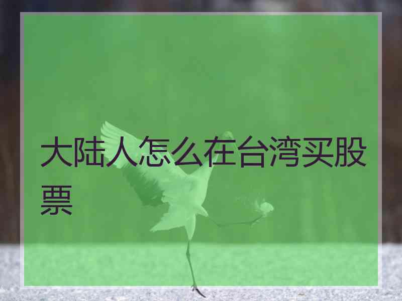 大陆人怎么在台湾买股票