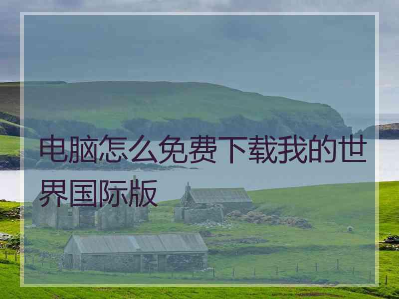 电脑怎么免费下载我的世界国际版