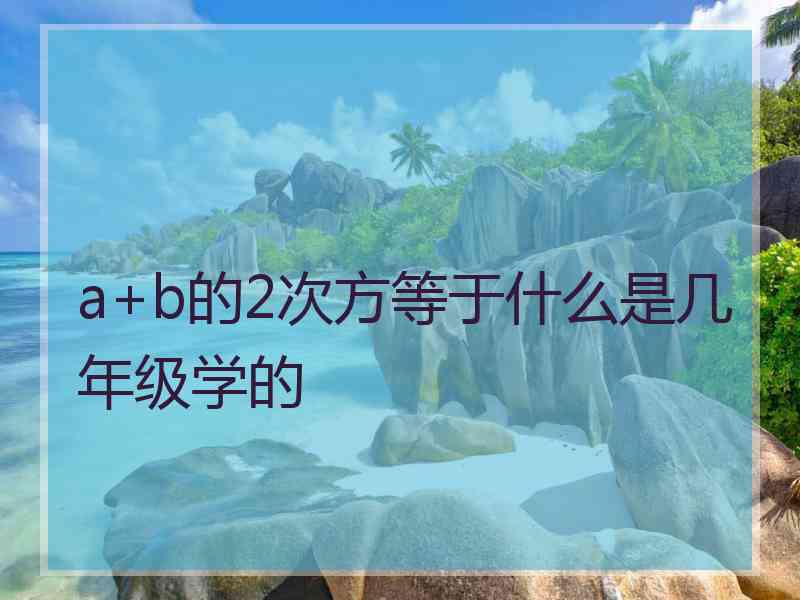 a+b的2次方等于什么是几年级学的