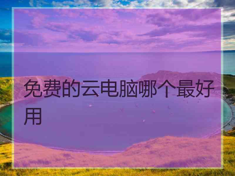 免费的云电脑哪个最好用