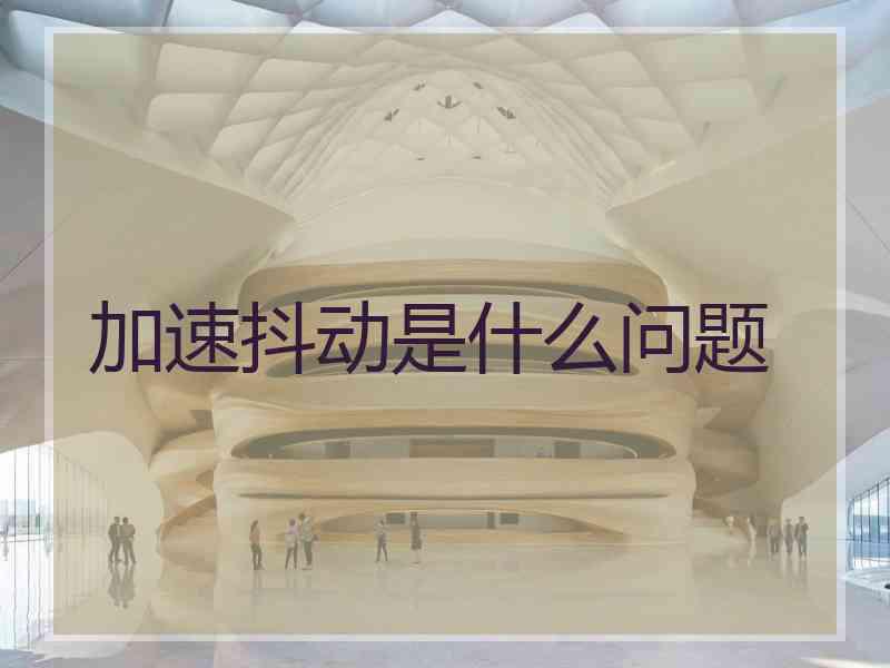 加速抖动是什么问题