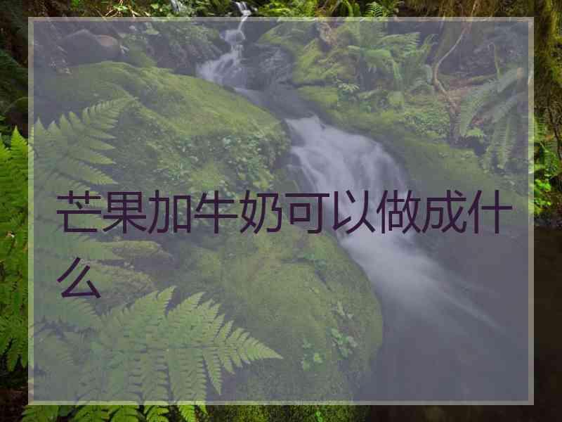 芒果加牛奶可以做成什么