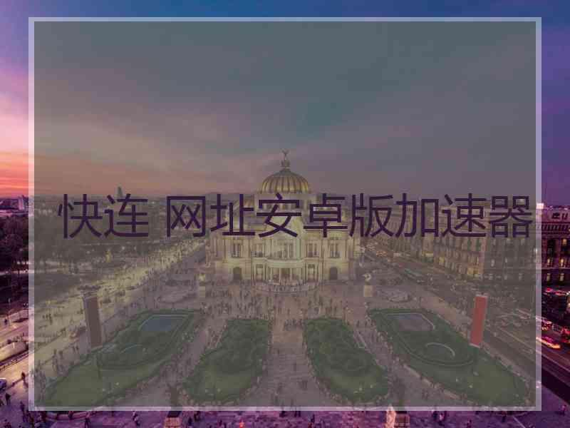 快连 网址安卓版加速器