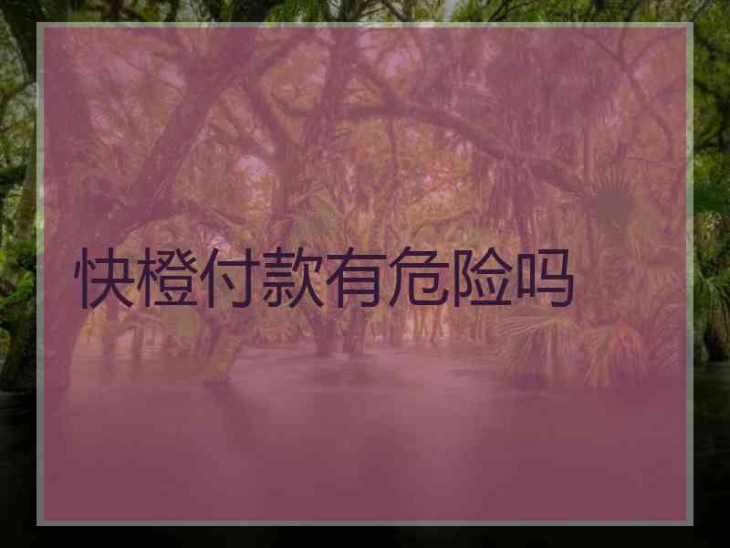 快橙付款有危险吗