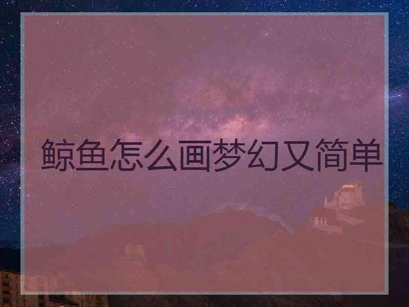 鲸鱼怎么画梦幻又简单