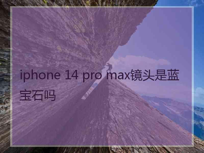 iphone 14 pro max镜头是蓝宝石吗