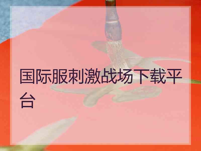 国际服刺激战场下载平台