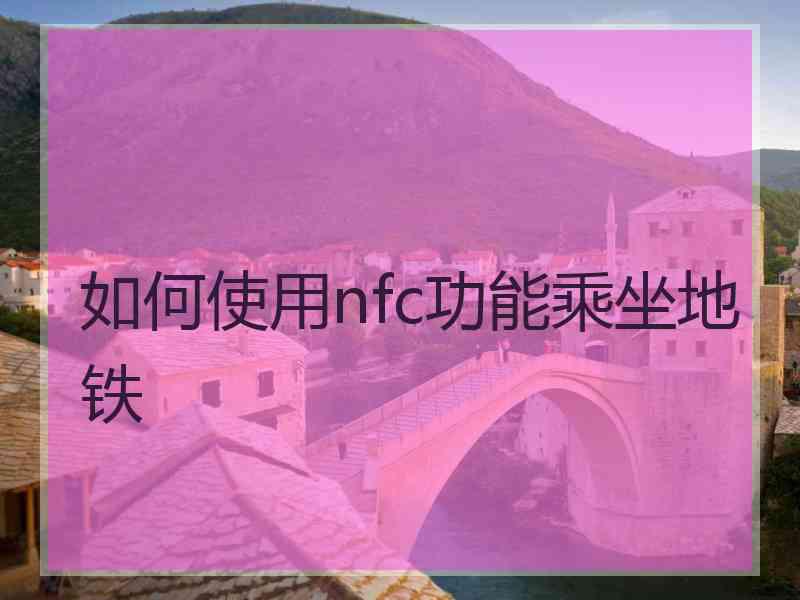 如何使用nfc功能乘坐地铁