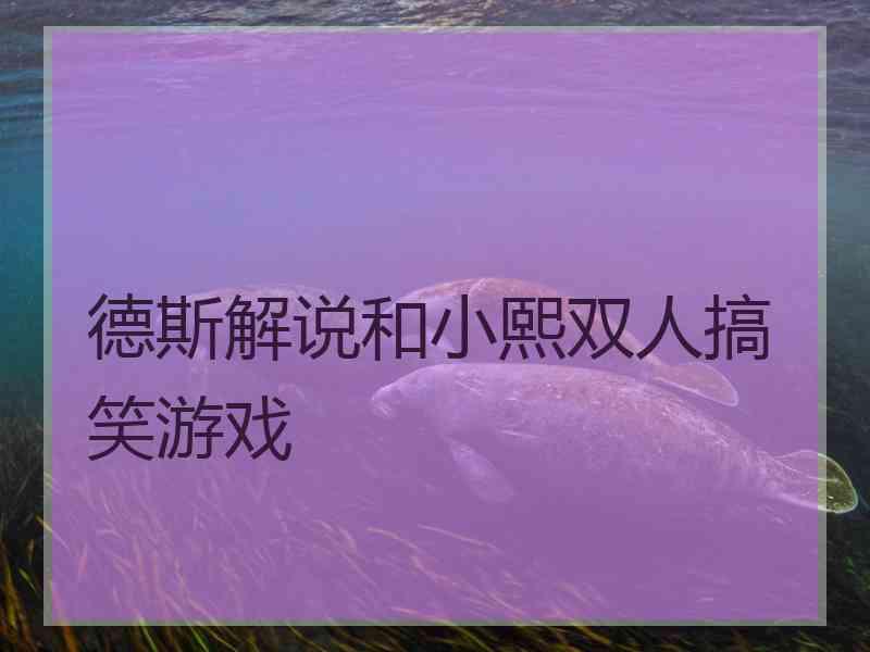 德斯解说和小熙双人搞笑游戏