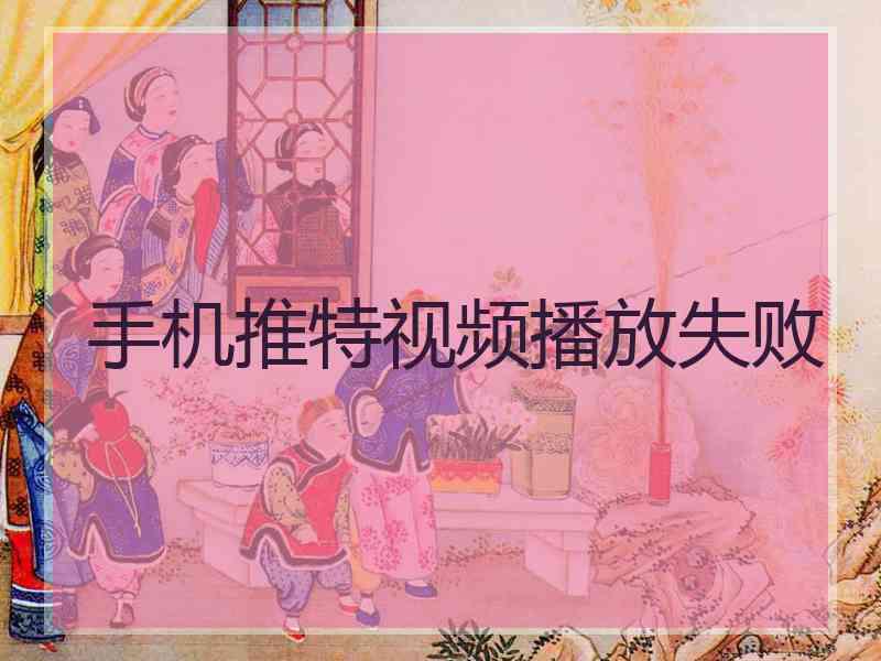 手机推特视频播放失败