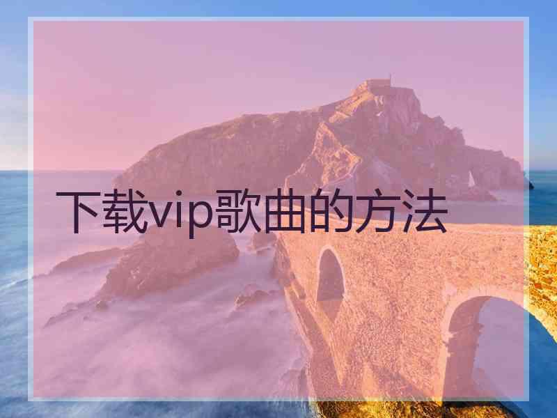 下载vip歌曲的方法