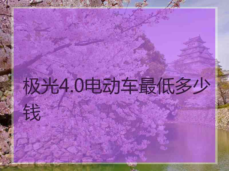 极光4.0电动车最低多少钱