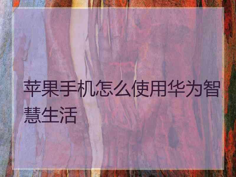 苹果手机怎么使用华为智慧生活