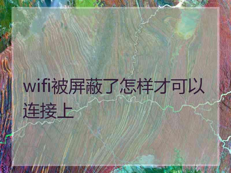 wifi被屏蔽了怎样才可以连接上