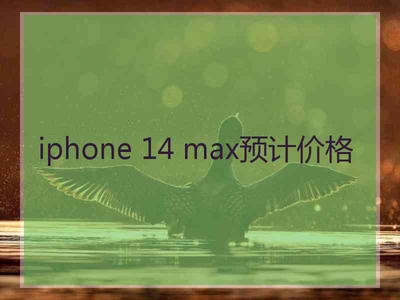 iphone 14 max预计价格