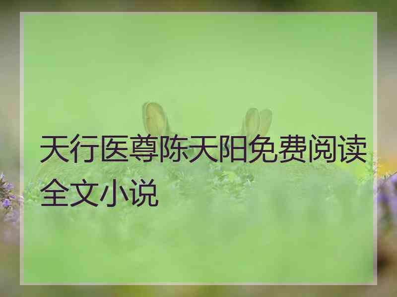 天行医尊陈天阳免费阅读全文小说