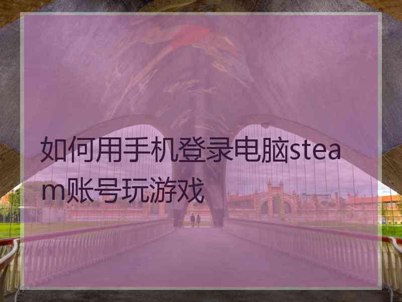 如何用手机登录电脑steam账号玩游戏
