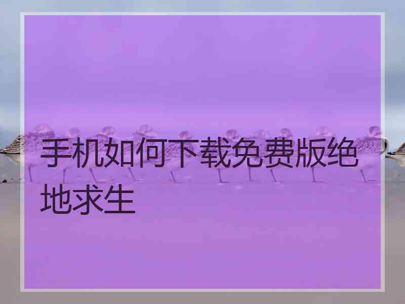 手机如何下载免费版绝地求生
