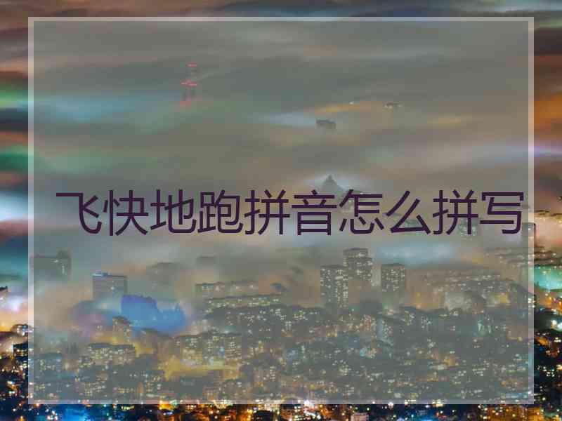 飞快地跑拼音怎么拼写