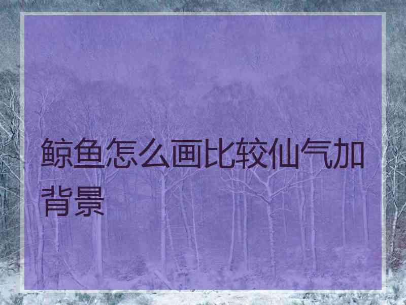 鲸鱼怎么画比较仙气加背景
