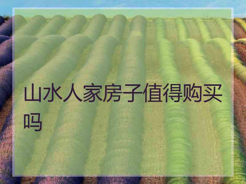 山水人家房子值得购买吗