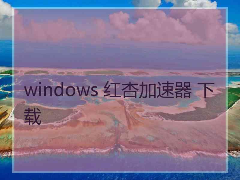 windows 红杏加速器 下载