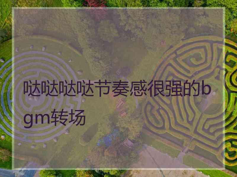 哒哒哒哒节奏感很强的bgm转场