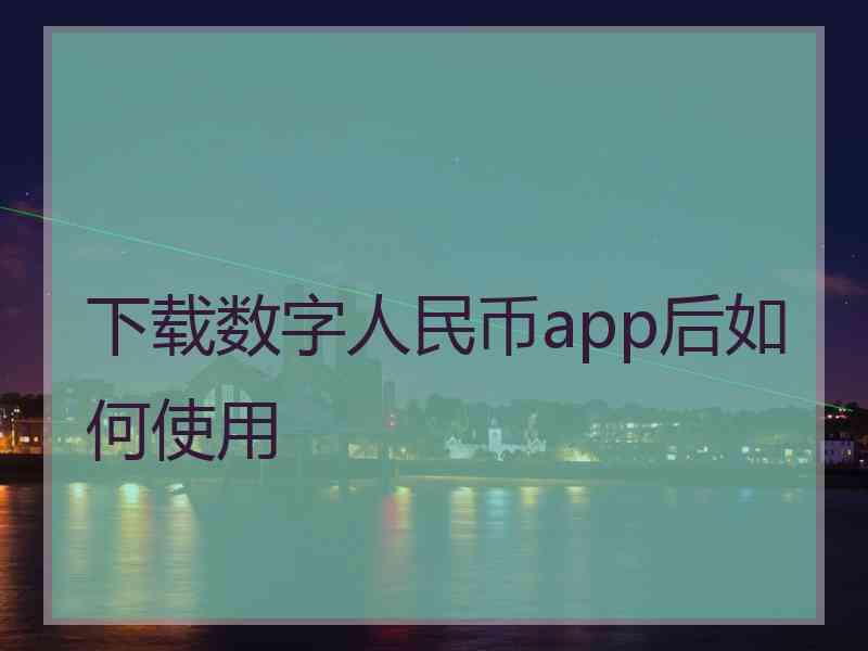 下载数字人民币app后如何使用