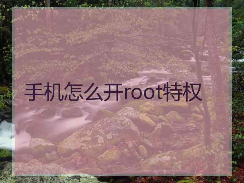 手机怎么开root特权