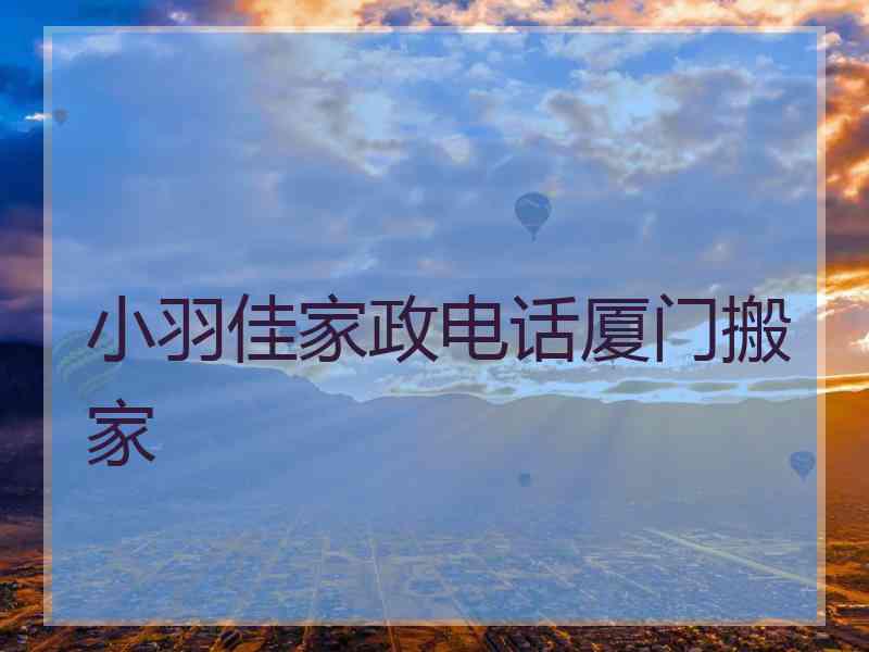 小羽佳家政电话厦门搬家