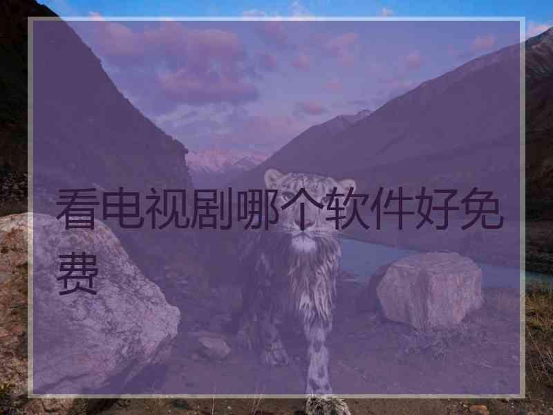 看电视剧哪个软件好免费