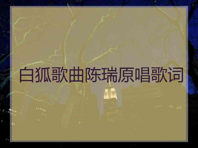 白狐歌曲陈瑞原唱歌词