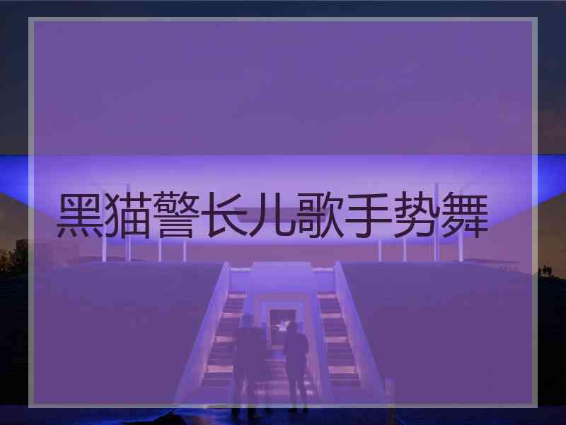 黑猫警长儿歌手势舞