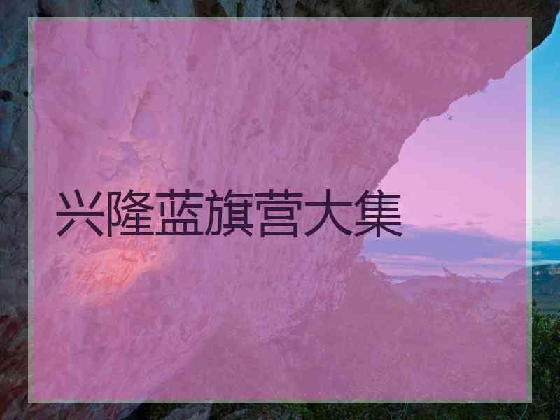 兴隆蓝旗营大集