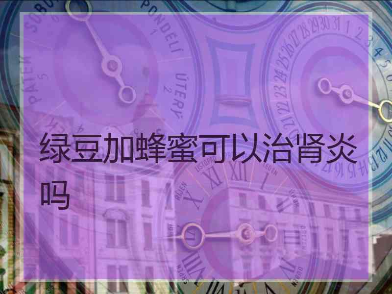 绿豆加蜂蜜可以治肾炎吗