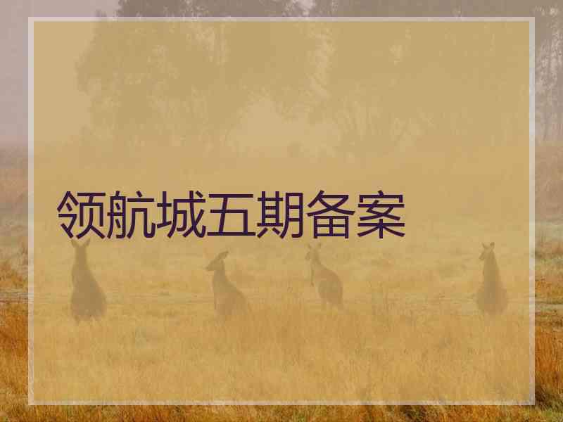 领航城五期备案