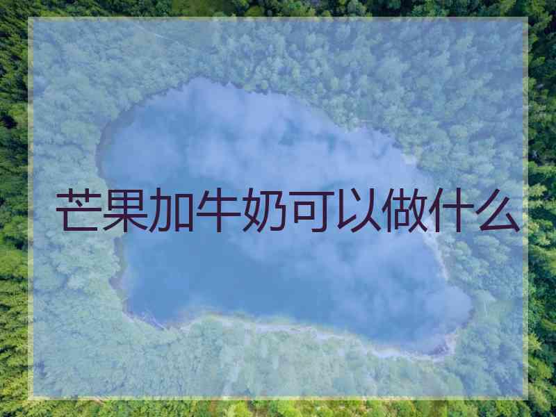 芒果加牛奶可以做什么