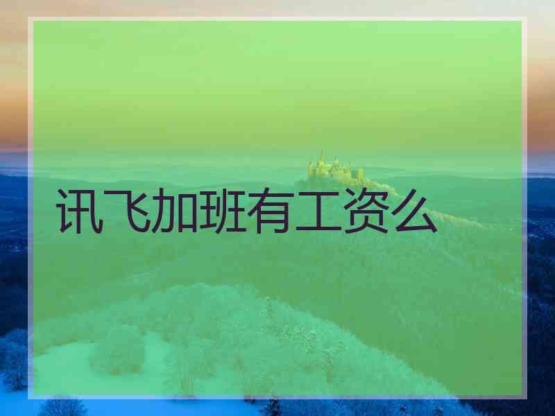 讯飞加班有工资么