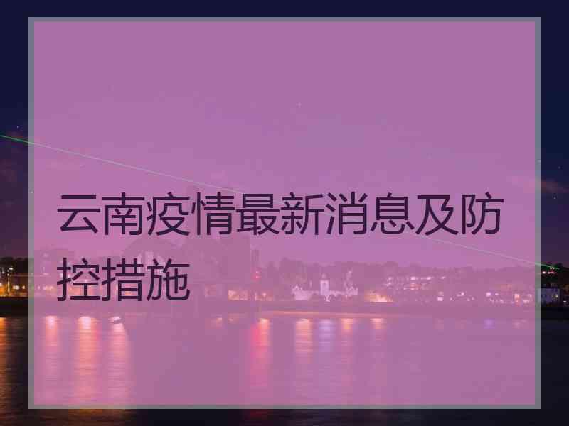 云南疫情最新消息及防控措施