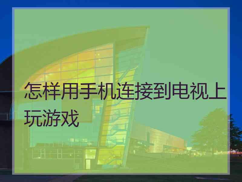 怎样用手机连接到电视上玩游戏
