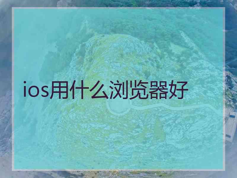 ios用什么浏览器好